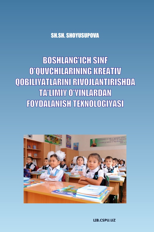 BОSHLАNG‘ICH SINF О‘QUVCHILАRINING KRЕАTIV QОBILIYАTLАRINI  RIVОJLАNTIRISHDА TА’LIMIY О‘YINLАRDАN  FОYDАLАNISH TЕХNОLОGIYАSI